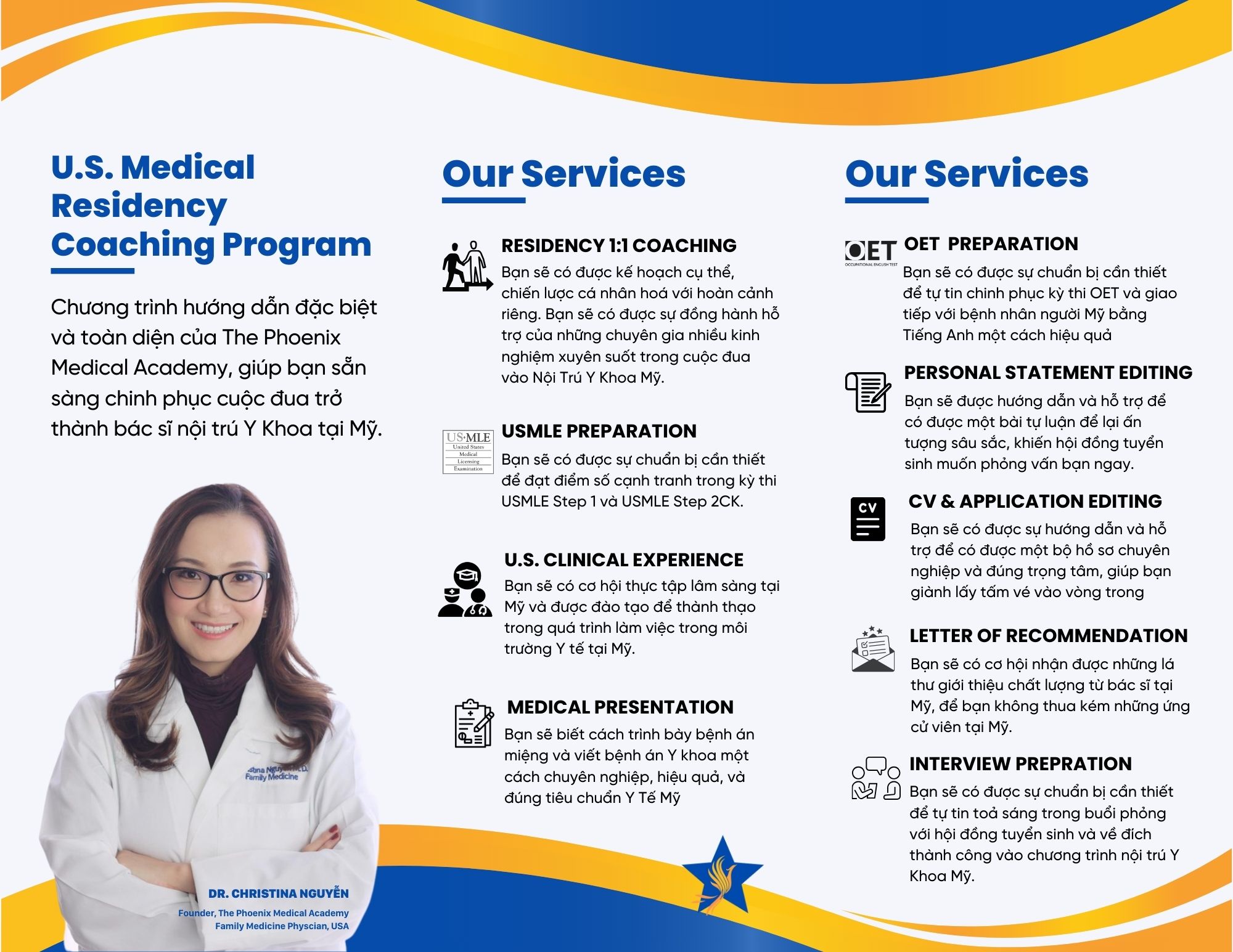 U.S. MEDICAL RESIDENCY COACHING PROGRAM - Dr. Christina Nguyễn là một bác sĩ gốc Việt, hiện là bác sĩ gia đình tại CommonSpirit Health, một trong những tổ chức y tế phi lợi nhuận hàng đầu tại Mỹ. Cô cũng là giáo viên hướng dẫn lâm sàng cho sinh viên Y, sinh viên điều dưỡng lâm sàng và sinh viên trợ lý bác sĩ tại Mỹ. Với mong muốn chắp cánh cho sinh viên Y và bác sĩ Việt Nam trên con đường chinh phục giấc mơ trở thành bác sĩ tại Mỹ, cô đã sáng lập The Phoenix Medical Academy vào đầu năm 2021. Từ khi thành lập, The Phoenix Medical Academy đã cho ra đời 3 chương trình đặc biệt do chính Dr. Christina Nguyễn biên soạn và hướng dẫn theo tiêu chuẩn Y khoa Mỹ. Đây chính là hành trang để bạn vững vàng tiến bước trên con đường trở thành bác sĩ tại Mỹ.