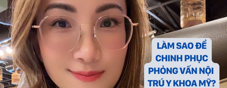 dr christina nguyễn Làm Sao Để Chinh Phục Thành Công Phỏng Vấn Nội Trú Y Khoa Mỹ